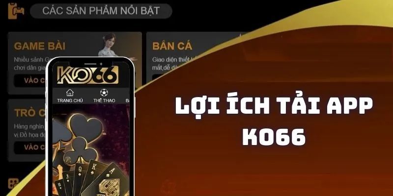 Người chơi sẽ có nhiều lợi ích khi bạn tải app KO66 về thiết bị di động của mình