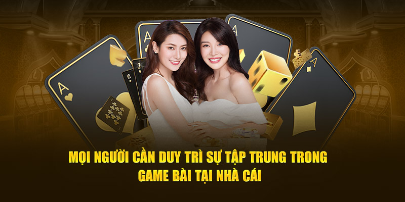 Mọi người cần duy trì sự tập trung trong game bài tại nhà cái